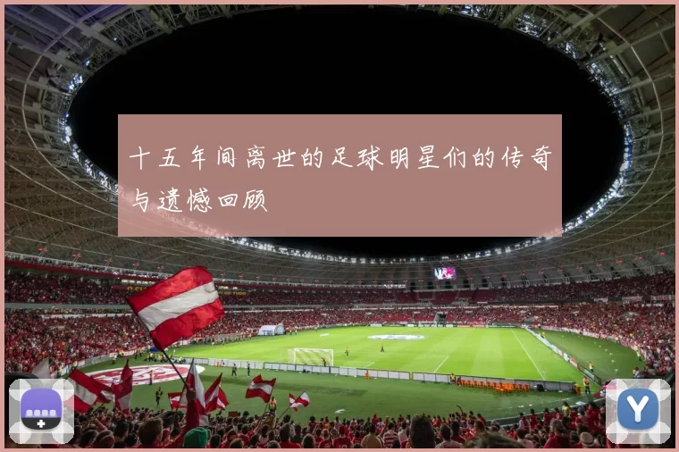 十五年间离世的足球明星们的传奇与遗憾回顾