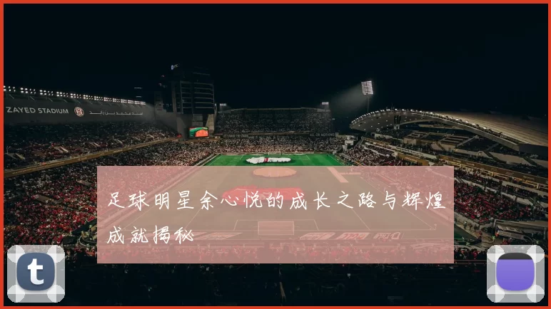 足球明星余心悦的成长之路与辉煌成就揭秘