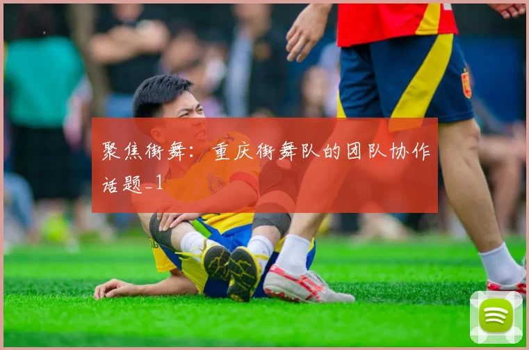 聚焦街舞：重庆街舞队的团队协作话题_1