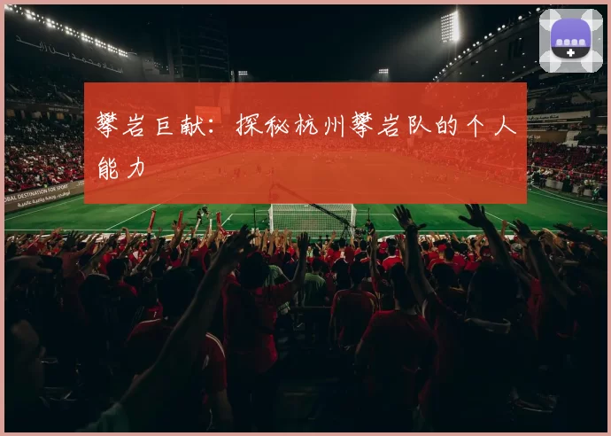 攀岩巨献：探秘杭州攀岩队的个人能力