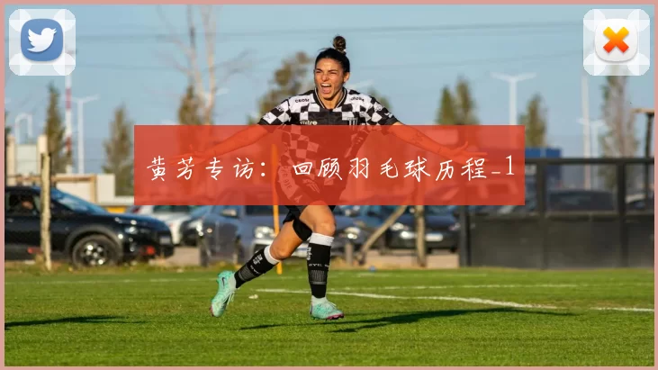 黄芳专访：回顾羽毛球历程_1