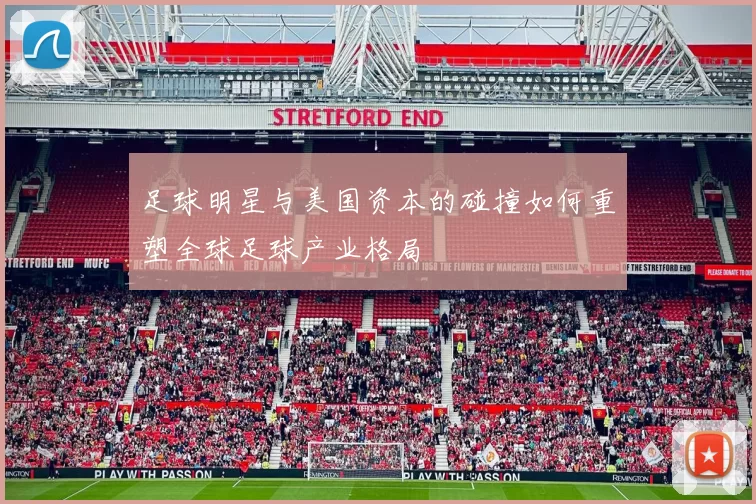 足球明星与美国资本的碰撞如何重塑全球足球产业格局