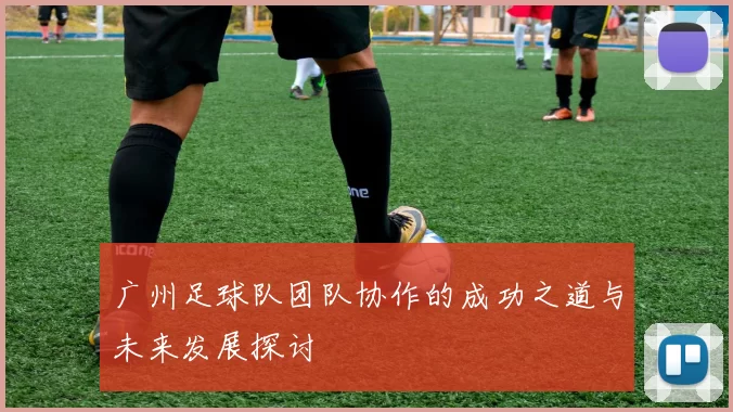 广州足球队团队协作的成功之道与未来发展探讨
