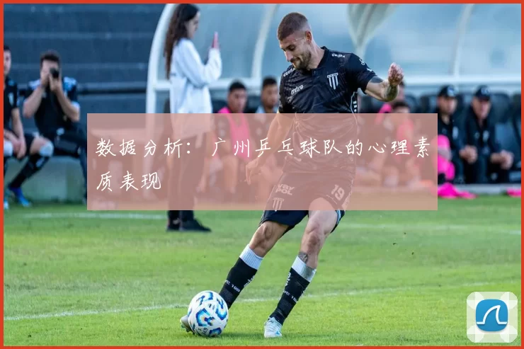 数据分析：广州乒乓球队的心理素质表现