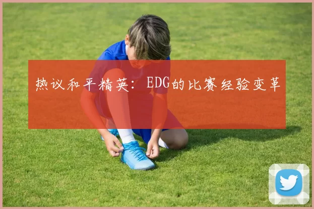 热议和平精英：EDG的比赛经验变革